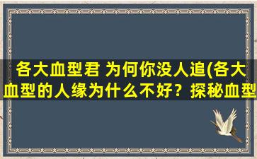 各大血型君 为何你没人追(各大血型的人缘为什么不好？探秘血型魅力败北的秘密)